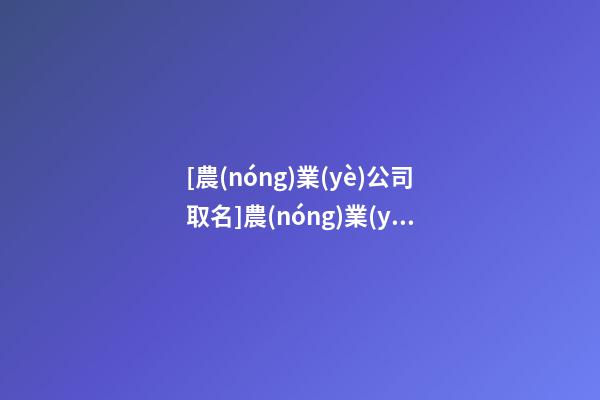 [農(nóng)業(yè)公司取名]農(nóng)業(yè)品牌取名-第1張-公司起名-玄機派